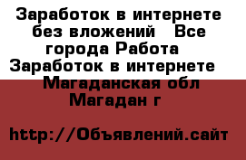 Заработок в интернете без вложений - Все города Работа » Заработок в интернете   . Магаданская обл.,Магадан г.